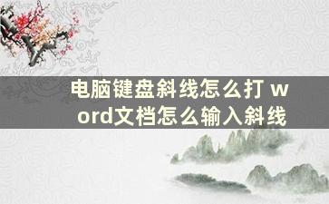 电脑键盘斜线怎么打 word文档怎么输入斜线